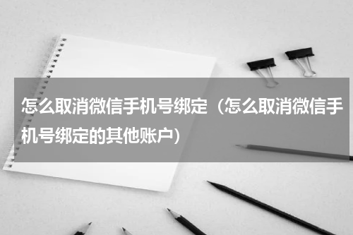 怎么取消微信手机号绑定（怎么取消微信手机号绑定的其他账户）