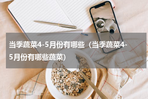 当季蔬菜4-5月份有哪些（当季蔬菜4-5月份有哪些蔬菜）
