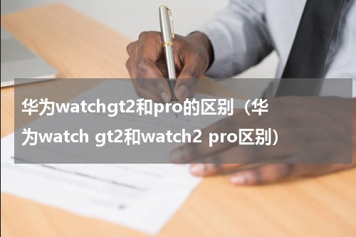 华为watchgt2和pro的区别（华为watch gt2和watch2 pro区别）