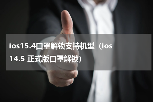 ios15.4口罩解锁支持机型（ios14.5 正式版口罩解锁）