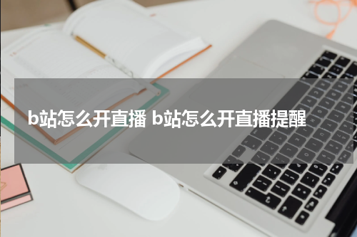 b站怎么开直播 b站怎么开直播提醒