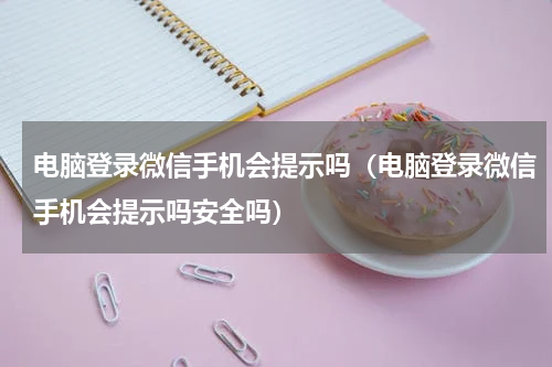 电脑登录微信手机会提示吗（电脑登录微信手机会提示吗安全吗）