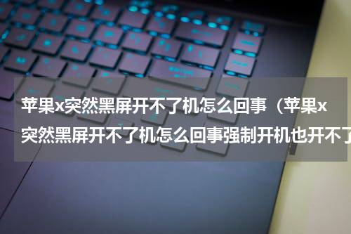 苹果x突然黑屏开不了机怎么回事（苹果x突然黑屏开不了机怎么回事强制开机也开不了）