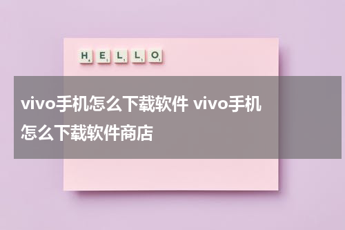 vivo手机怎么下载软件 vivo手机怎么下载软件商店