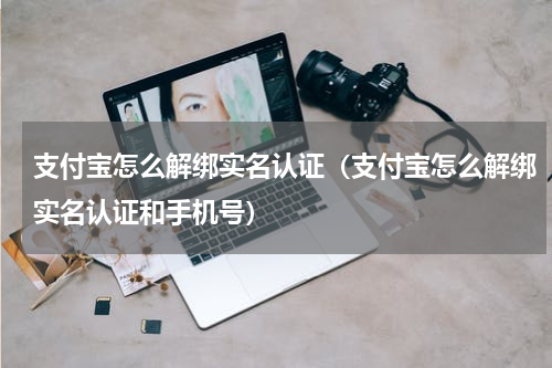 支付宝怎么解绑实名认证（支付宝怎么解绑实名认证和手机号）
