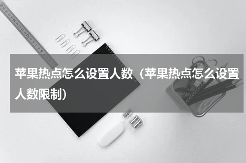 苹果热点怎么设置人数（苹果热点怎么设置人数限制）