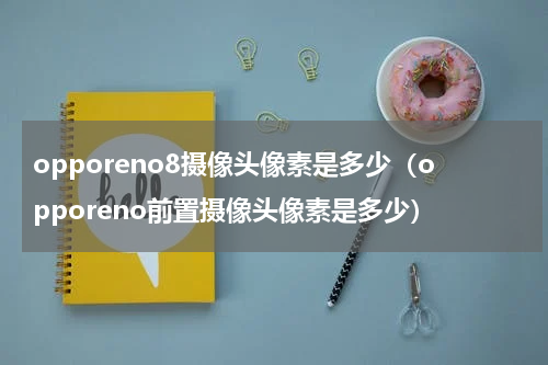 opporeno8摄像头像素是多少