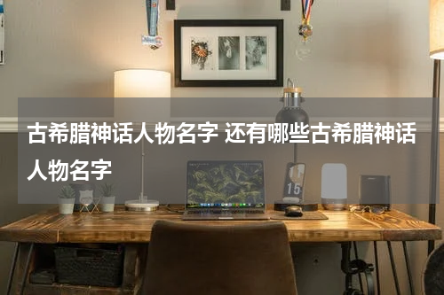 古希腊神话人物名字 还有哪些古希腊神话人物名字