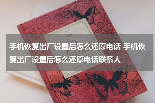 手机恢复出厂设置后怎么还原电话 手机恢复出厂设置后怎么还原电话联系人