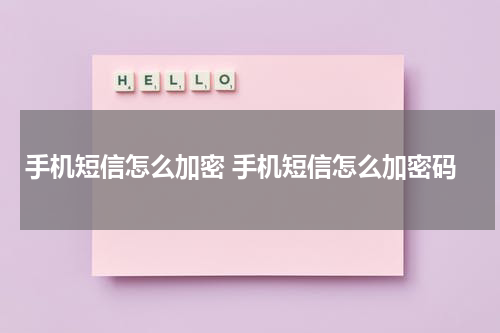 手机短信怎么加密 手机短信怎么加密码