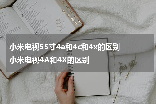 小米电视55寸4a和4c和4x的区别 小米电视4A和4X的区别