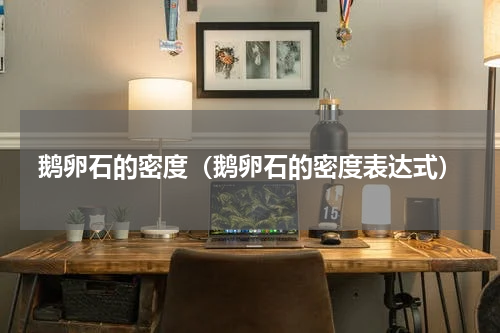 鹅卵石的密度（鹅卵石的密度表达式）