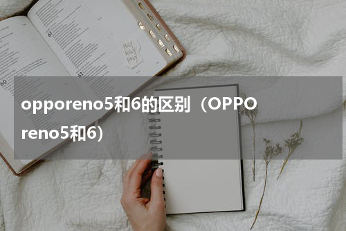 opporeno5和6的区别（OPPOreno5和6）