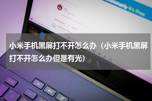 小米手机黑屏打不开怎么办（小米手机黑屏打不开怎么办但是有光）