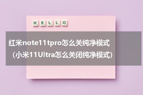 红米note11tpro怎么关纯净模式（小米11Ultra怎么关闭纯净模式）