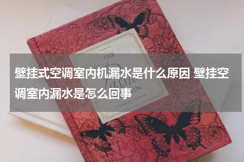 壁挂式空调室内机漏水是什么原因 壁挂空调室内漏水是怎么回事