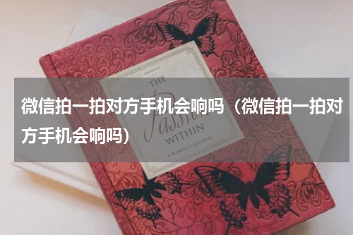 微信拍一拍对方手机会响吗（微信拍一拍对方手机会响吗）