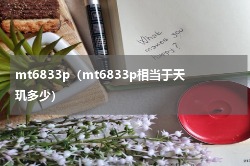 mt6833p（mt6833p相当于天玑多少）