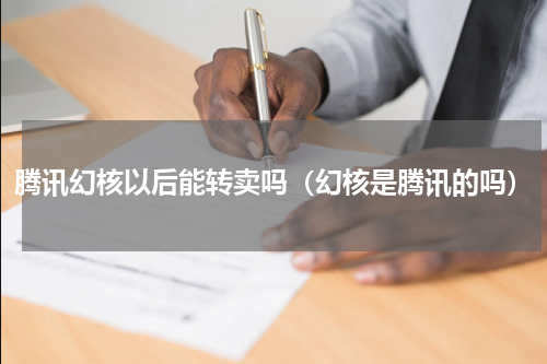 腾讯幻核以后能转卖吗（幻核是腾讯的吗）