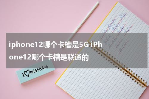 iphone12哪个卡槽是5G iPhone12哪个卡槽是联通的