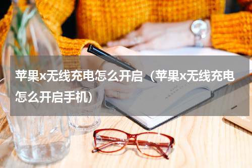 苹果x无线充电怎么开启（苹果x无线充电怎么开启手机）