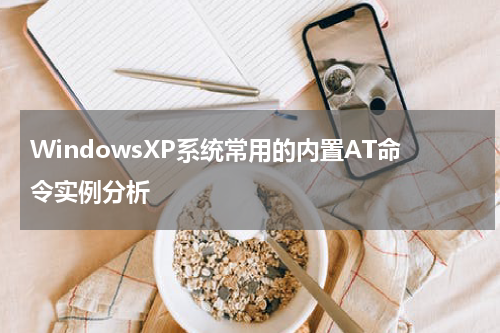 WindowsXP系统常用的内置AT命令实例分析