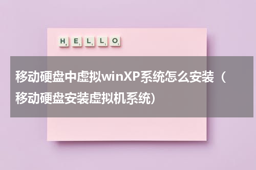 移动硬盘中虚拟winXP系统怎么安装（移动硬盘安装虚拟机系统）