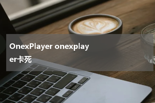 OnexPlayer onexplayer卡死