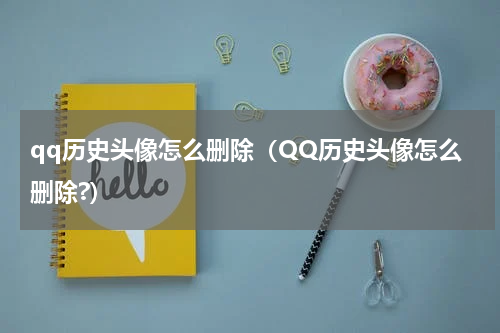 qq历史头像怎么删除（QQ历史头像怎么删除?）