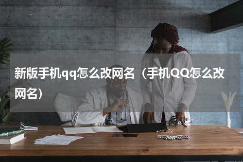 新版手机qq怎么改网名（手机QQ怎么改网名）