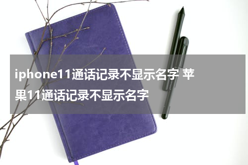 iphone11通话记录不显示名字 苹果11通话记录不显示名字