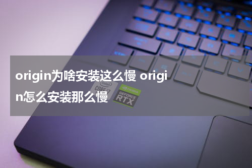 origin为啥安装这么慢 origin怎么安装那么慢