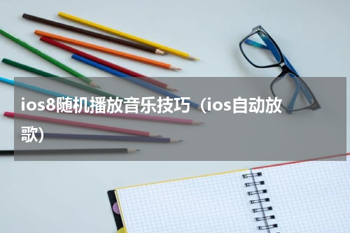 ios8随机播放音乐技巧（ios自动放歌）