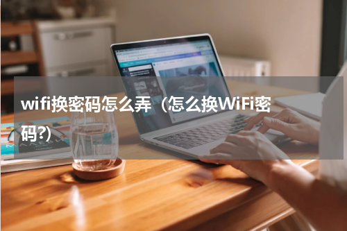 wifi换密码怎么弄（怎么换WiFi密码?）