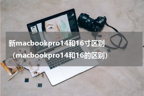 新macbookpro14和16寸区别（macbookpro14和16的区别）
