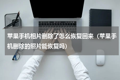 苹果手机相片删除了怎么恢复回来（苹果手机删除的照片能恢复吗）