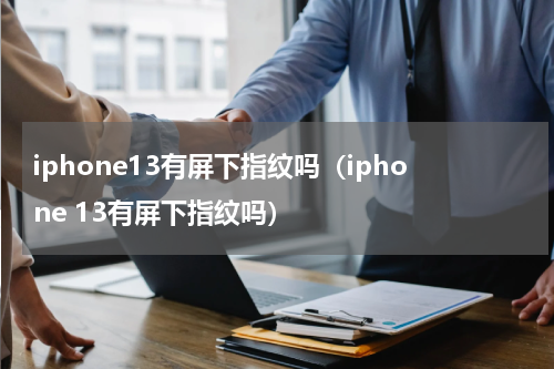 iphone13有屏下指纹吗（iphone 13有屏下指纹吗）