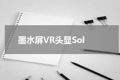 墨水屏VR头显Sol