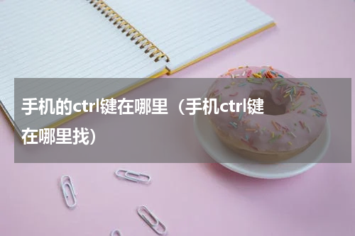 手机的ctrl键在哪里（手机ctrl键在哪里找）