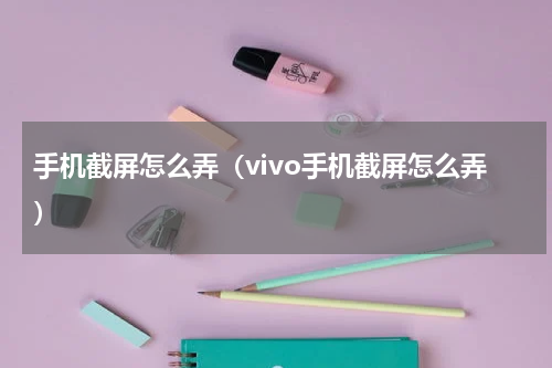 手机截屏怎么弄（vivo手机截屏怎么弄）
