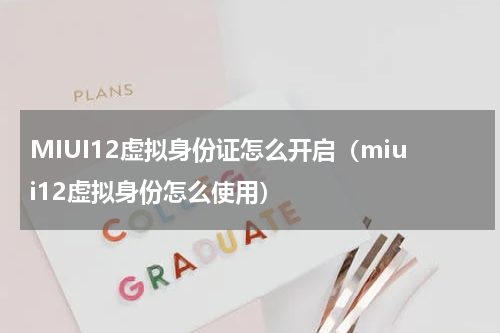 MIUI12虚拟身份证怎么开启（miui12虚拟身份怎么使用）
