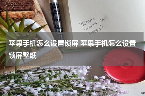 苹果手机怎么设置锁屏 苹果手机怎么设置锁屏壁纸