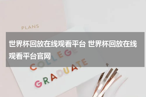 世界杯回放在线观看平台 世界杯回放在线观看平台官网