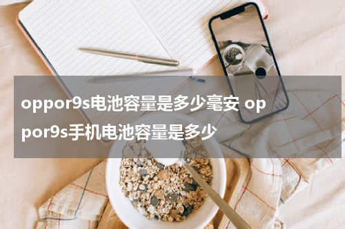 oppor9s电池容量是多少毫安 oppor9s手机电池容量是多少