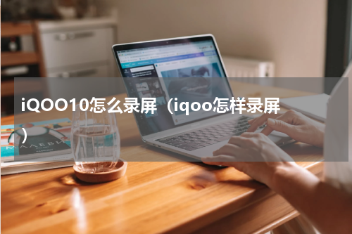 iQOO10怎么录屏（iqoo怎样录屏）