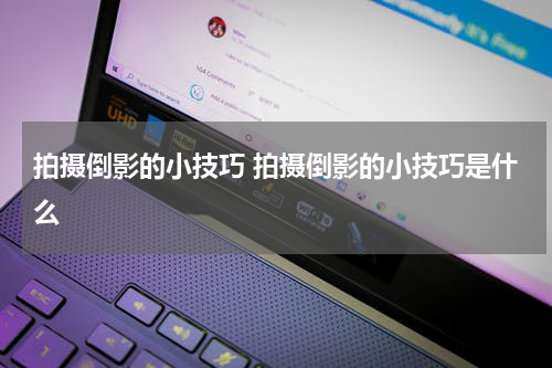 拍摄倒影的小技巧 拍摄倒影的小技巧是什么