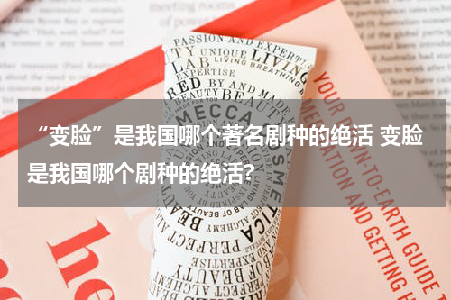 “变脸”是我国哪个著名剧种的绝活 变脸是我国哪个剧种的绝活?