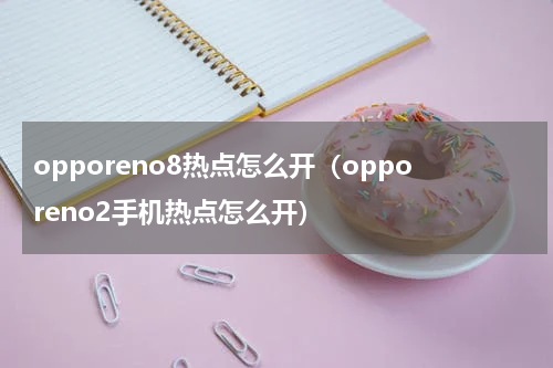 opporeno8热点怎么开（opporeno2手机热点怎么开）