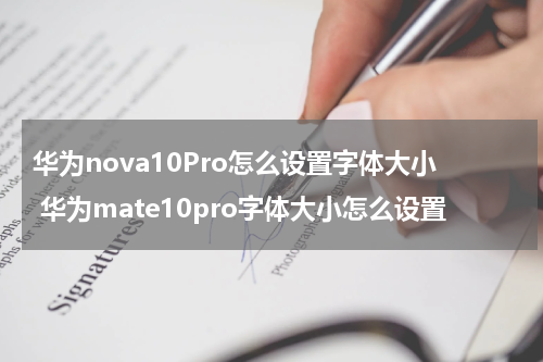 华为nova10Pro怎么设置字体大小 华为mate10pro字体大小怎么设置