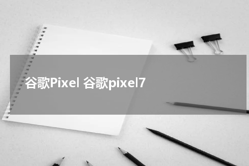 谷歌Pixel 谷歌pixel7